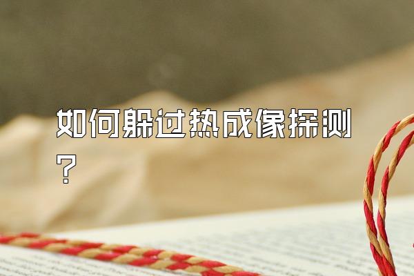 如何躲过热成像探测？