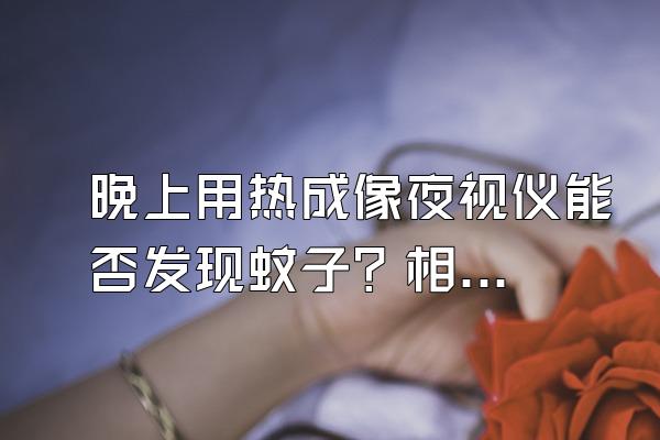 晚上用热成像夜视仪能否发现蚊子？相关产业是否具备可行性？