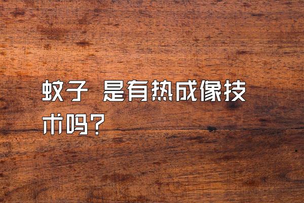 蚊子 是有热成像技术吗？