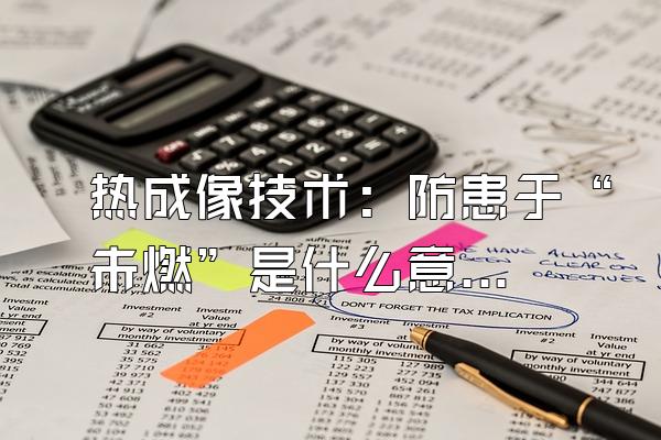 热成像技术：防患于“未燃”是什么意思？