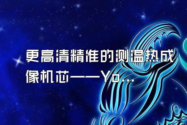 更高清精准的测温热成像机芯——Yoseen X系列