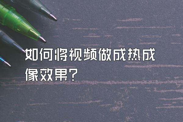 如何将视频做成热成像效果?