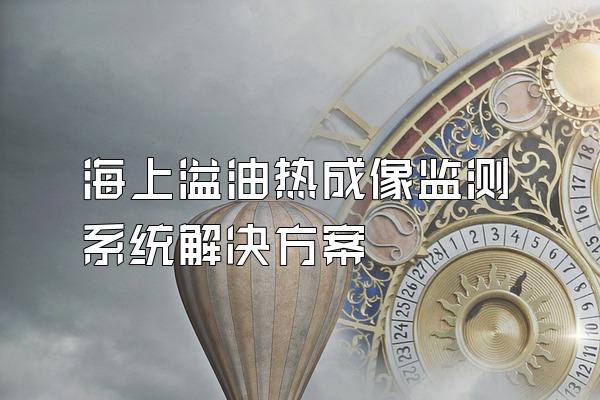 海上溢油热成像监测系统解决方案