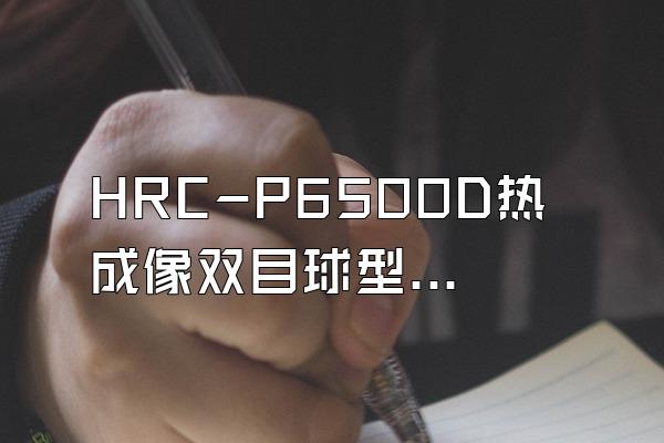 HRC-P6500D热成像双目球型摄像机