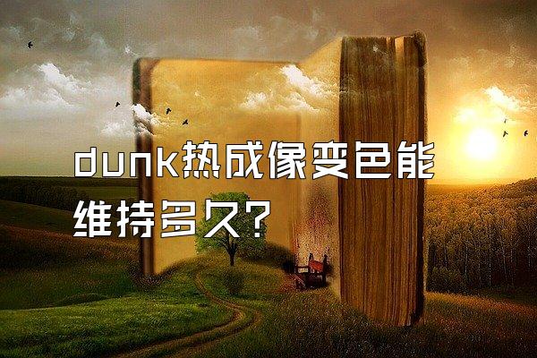 dunk热成像变色能维持多久？