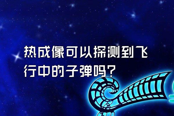 热成像可以探测到飞行中的子弹吗？