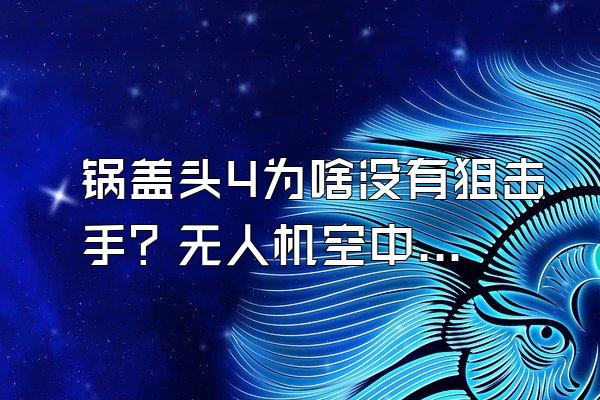 锅盖头4为啥没有狙击手？无人机空中巡逻没有热成像吗？