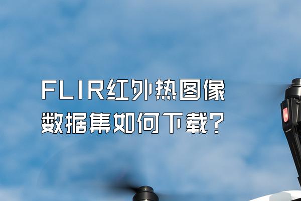FLIR红外热图像数据集如何下载？