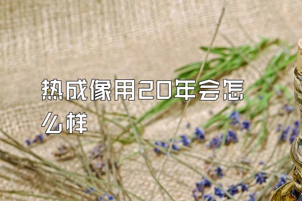 热成像用20年会怎么样