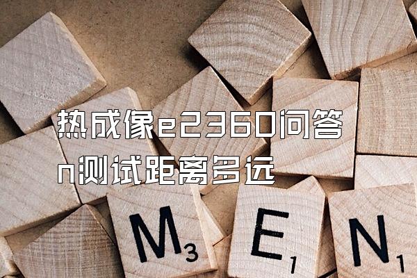 热成像e2360问答n测试距离多远