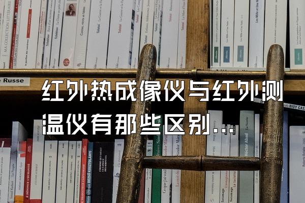 红外热成像仪与红外测温仪有那些区别?