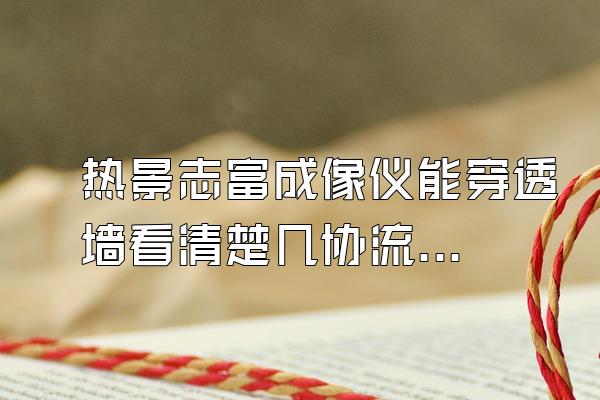 热景志富成像仪能穿透墙看清楚几协流人吗?(不懂别进)