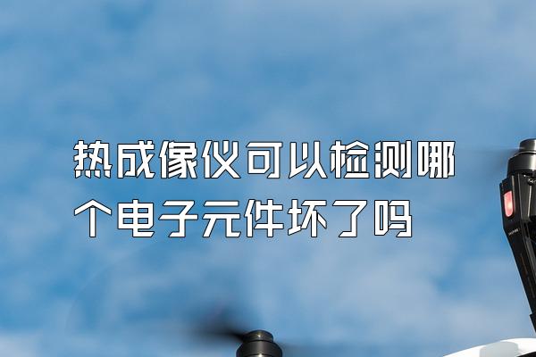 热成像仪可以检测哪个电子元件坏了吗