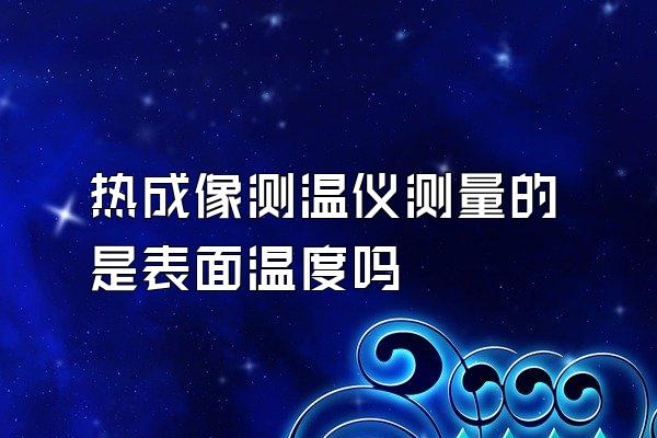 热成像测温仪测量的是表面温度吗