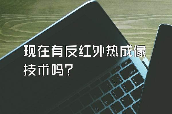 现在有反红外热成像技术吗?