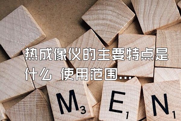 热成像仪的主要特点是什么 使用范围有哪些