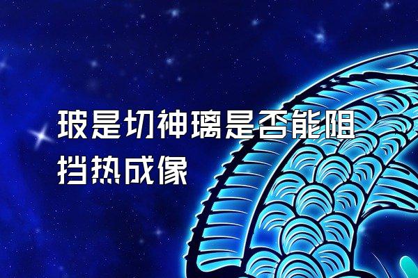 玻是切神璃是否能阻挡热成像