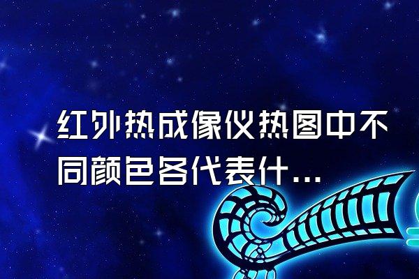 红外热成像仪热图中不同颜色各代表什么意思?如图: