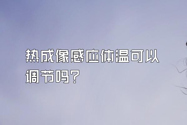 热成像感应体温可以调节吗?