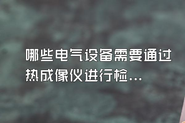 哪些电气设备需要通过热成像仪进行检测