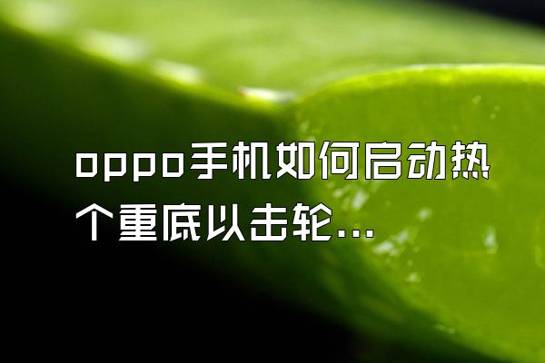 oppo手机如何启动热个重底以击轮刘北只拉停成像?