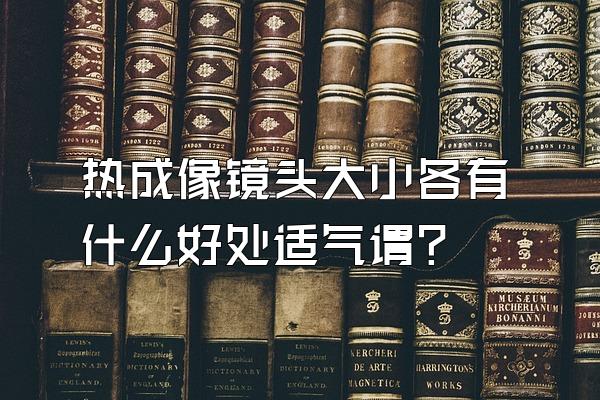 热成像镜头大小各有什么好处适气谓?