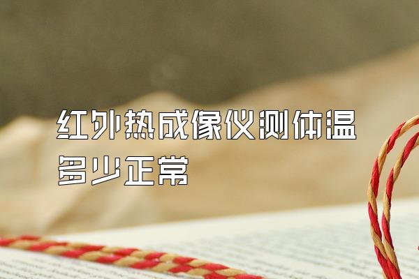 红外热成像仪测体温多少正常