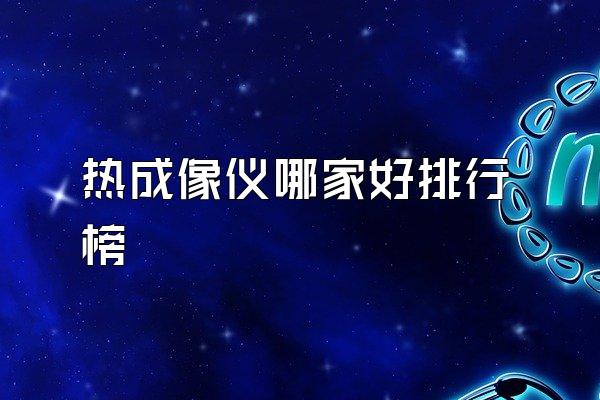 热成像仪哪家好排行榜