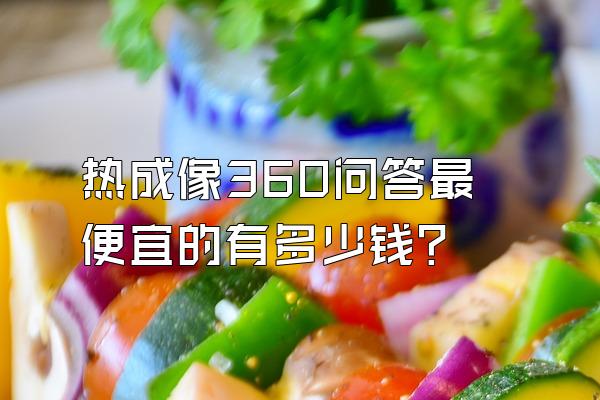 热成像360问答最便宜的有多少钱?