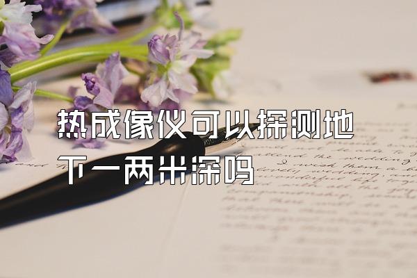 热成像仪可以探测地下一两米深吗