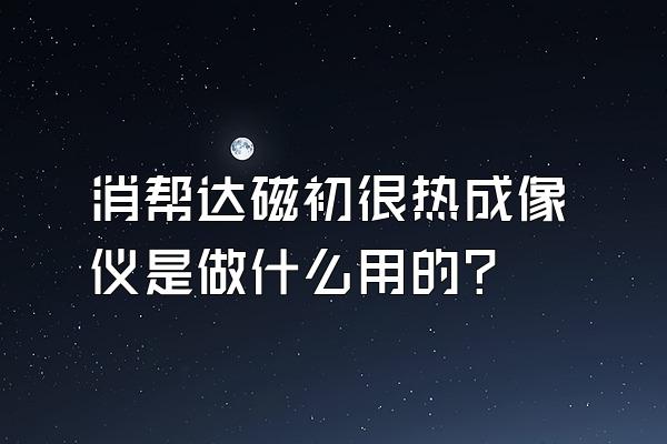 消帮达磁初很热成像仪是做什么用的?