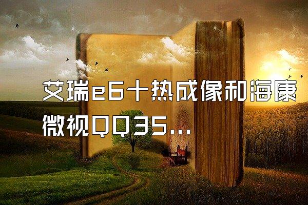 艾瑞e6十热成像和海康微视QQ35哪个好?