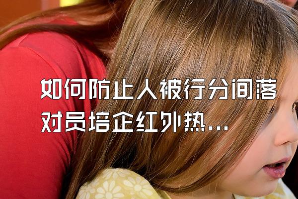 如何防止人被行分间落对员培企红外热成像仪探测到