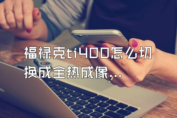 福禄克ti400怎么切换成全热成像仪