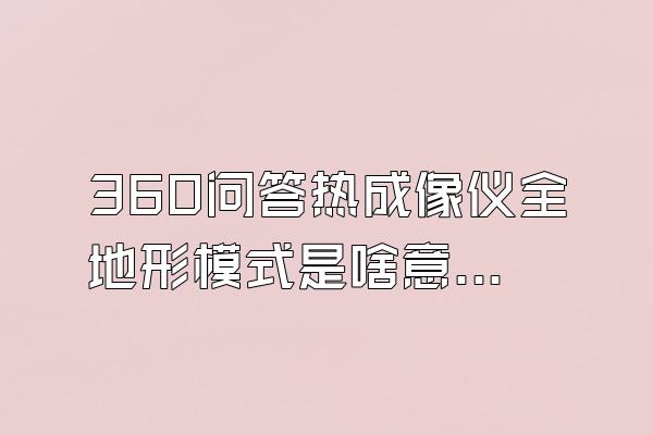 360问答热成像仪全地形模式是啥意思