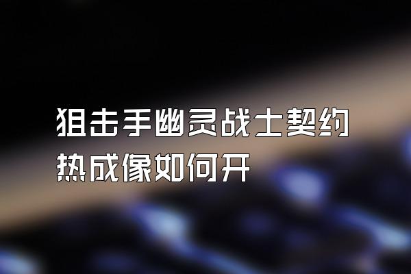 狙击手幽灵战士契约热成像如何开