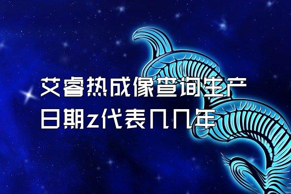 艾睿热成像查询生产日期z代表几几年