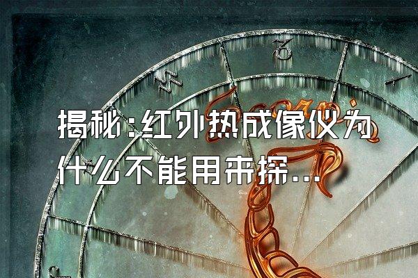 揭秘:红外热成像仪为什么不能用来探测温度