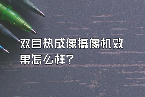 双目热成像摄像机效果怎么样?