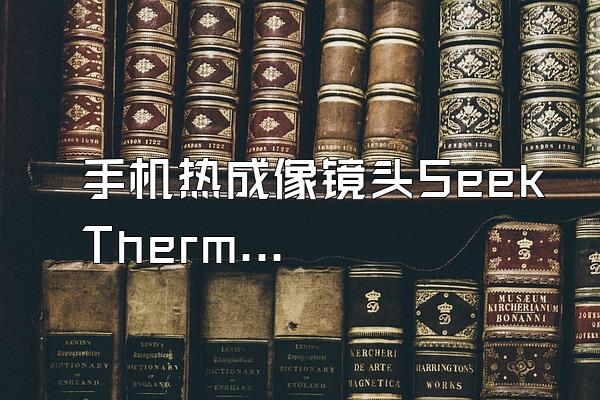 手机热成像镜头Seek Thermal评测