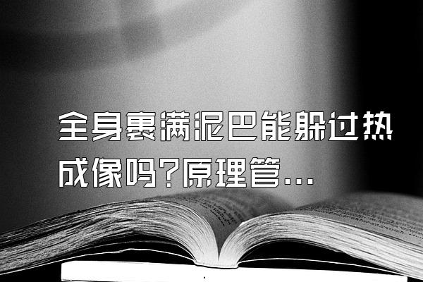 全身裹满泥巴能躲过热成像吗?原理管是扫描