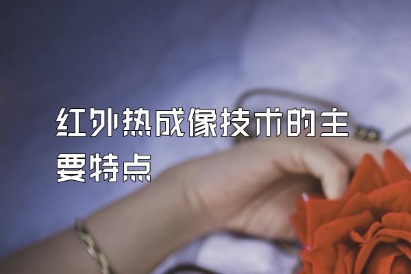 红外热成像技术的主要特点