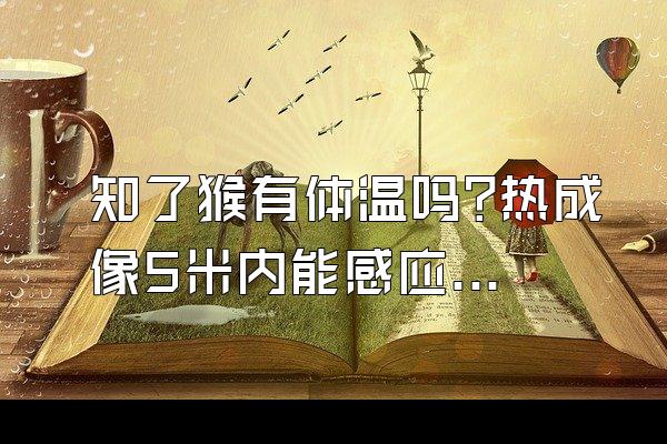 知了猴有体温吗?热成像5米内能感应到吗?