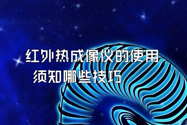 红外热成像仪的使用 须知哪些技巧