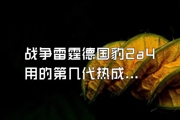 战争雷霆德国豹2a4用的第几代热成像