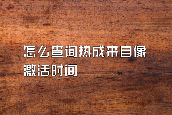 怎么查询热成来自像激活时间