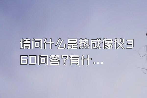 请问什么是热成像仪360问答?有什么作用?