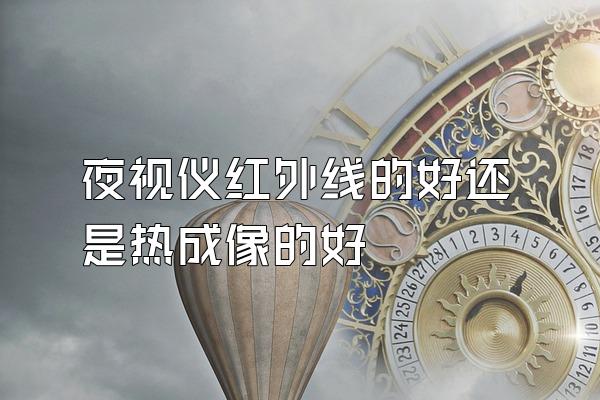 夜视仪红外线的好还是热成像的好