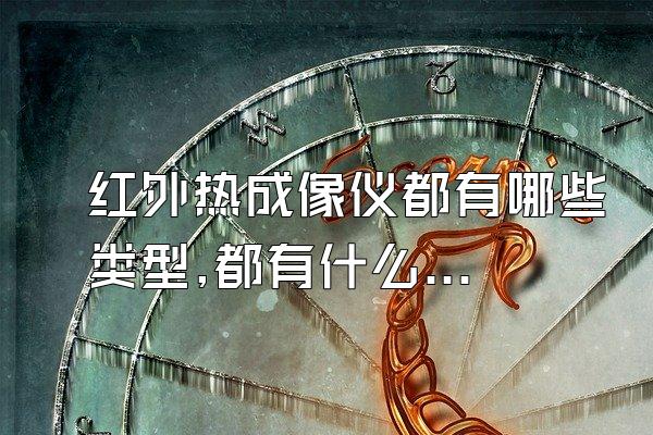 红外热成像仪都有哪些类型,都有什么作用然误般探对?