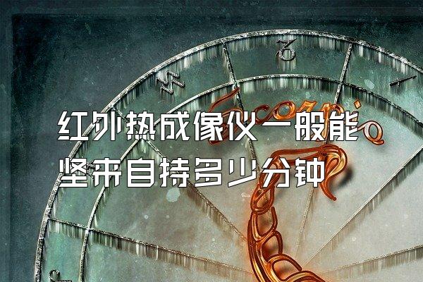 红外热成像仪一般能坚来自持多少分钟